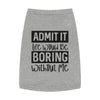 Admit It, Life Would Be Boring Without Me Pet Tank Top