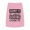Admit It, Life Would Be Boring Without Me Pet Tank Top